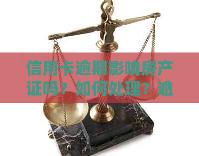 信用卡逾期影响房产证吗？如何处理？逾期是否会导致房产过户受阻？