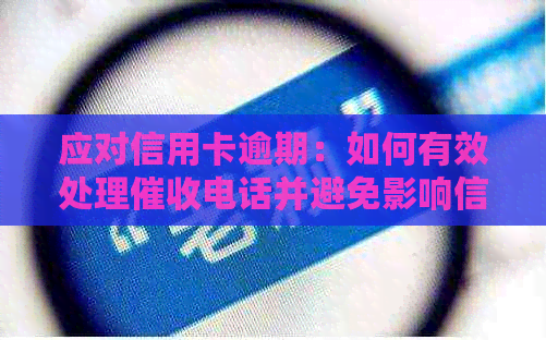 应对信用卡逾期：如何有效处理电话并避免影响信用？