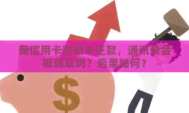 新信用卡逾期未还款，通讯录会被调取吗？后果如何？