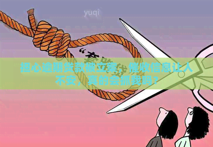 担心逾期贷款被立案，信息让人不安，真的会抓我吗？