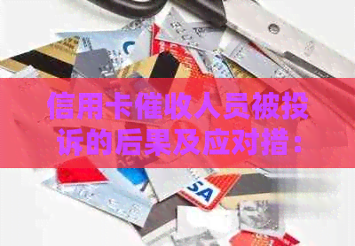 信用卡人员被投诉的后果及应对措：用户需了解的关键信息