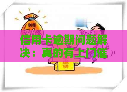 信用卡逾期问题解决：真的有上门服务吗？如何避免拍证件的尴尬？