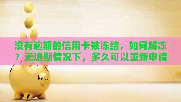 没有逾期的信用卡被冻结，如何解冻？无逾期情况下，多久可以重新申请？