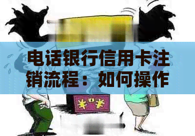 电话银行信用卡注销流程：如何操作？需要多久？