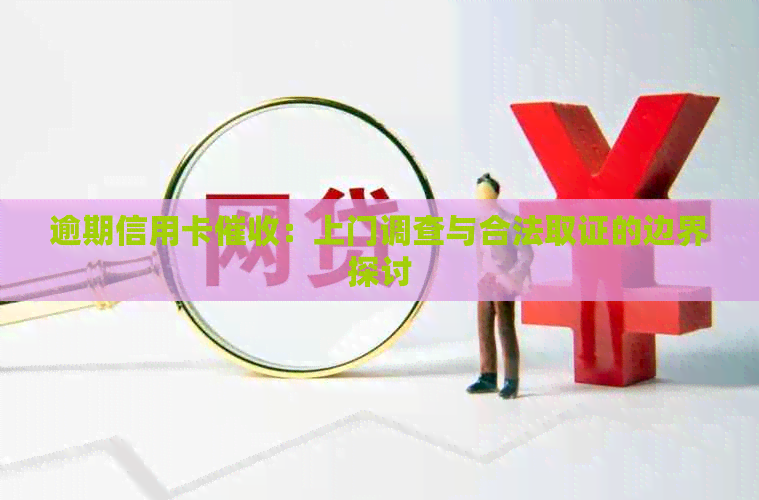 逾期信用卡：上门调查与合法取证的边界探讨