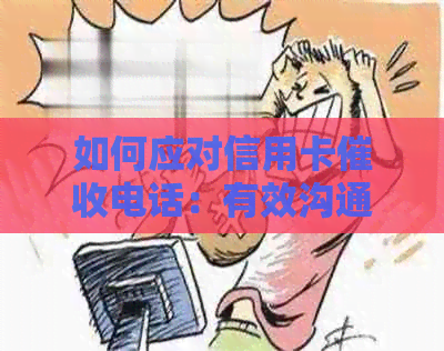 如何应对信用卡电话：有效沟通策略与应对方法-怎么样应对信用卡逾期电话?