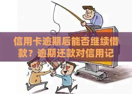 信用卡逾期后能否继续借款？逾期还款对信用记录的影响及解决方法全面解析