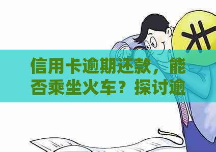 信用卡逾期还款，能否乘坐火车？探讨逾期还款对公共交通的影响