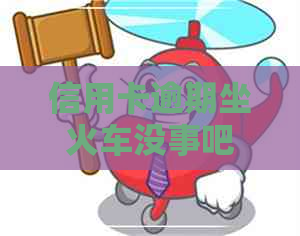 信用卡逾期坐火车没事吧