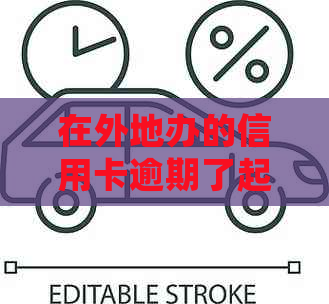 在外地办的信用卡逾期了起诉：如何处理及可能后果