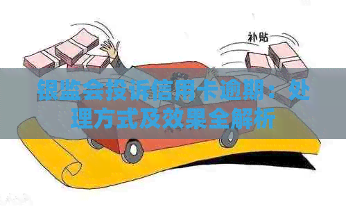 银监会投诉信用卡逾期：处理方式及效果全解析
