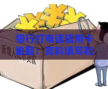 银行打电话信用卡逾期：资料填写和应对策略