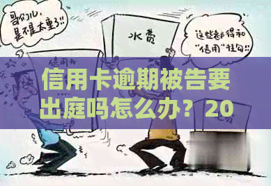 信用卡逾期被告要出庭吗怎么办？2021年信用卡逾期被起诉应对策略