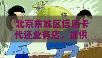 '北京东城区信用卡代还业务店，提供西城区和全市范围代还服务，欢迎光临！'