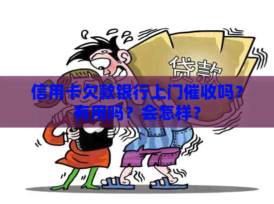 信用卡欠款银行上门吗？有用吗？会怎样？