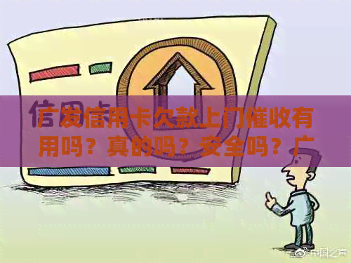 广发信用卡欠款上门有用吗？真的吗？安全吗？广发逾期真实上门