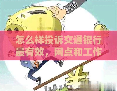 怎么样投诉交通银行最有效，网点和工作人员的投诉方法及客服电话
