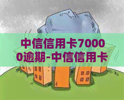 中信信用卡70000逾期-中信信用卡 逾期