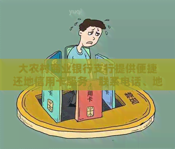 大农村商业银行支行提供便捷还地信用卡服务，联系电话、地址一应俱全