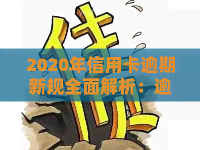 2020年信用卡逾期新规全面解析：逾期后果、应对措与法律保护一网打尽