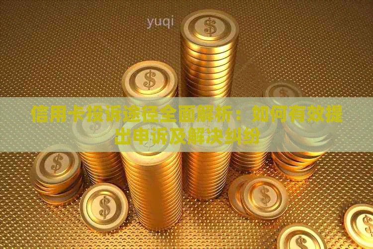 信用卡投诉途径全面解析：如何有效提出申诉及解决纠纷