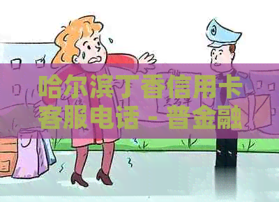 哈尔滨丁香信用卡客服电话 - 普金融服务热线