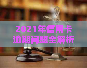 2021年信用卡逾期问题全解析：处理方法、影响与解决方案一网打尽！