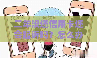 二年没还信用卡还会起诉吗？怎么办？法院判决后如何处理？