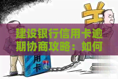 建设银行信用卡逾期协商攻略：如何与银行沟通以解决问题？