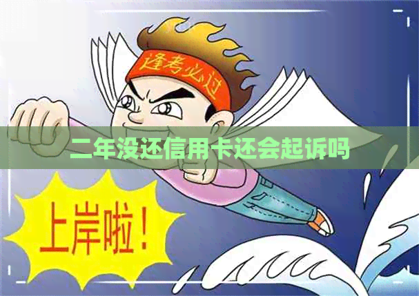 二年没还信用卡还会起诉吗