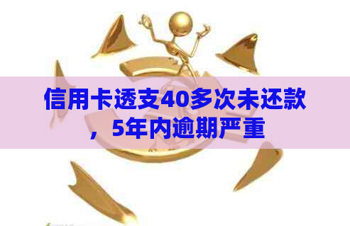 信用卡透支40多次未还款，5年内逾期严重