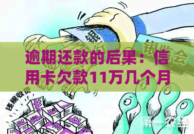 逾期还款的后果：信用卡欠款11万几个月不还，你可能会面临什么样的风险？