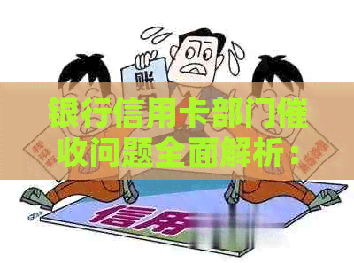 银行信用卡部门问题全面解析：如何应对、投诉渠道与预防措