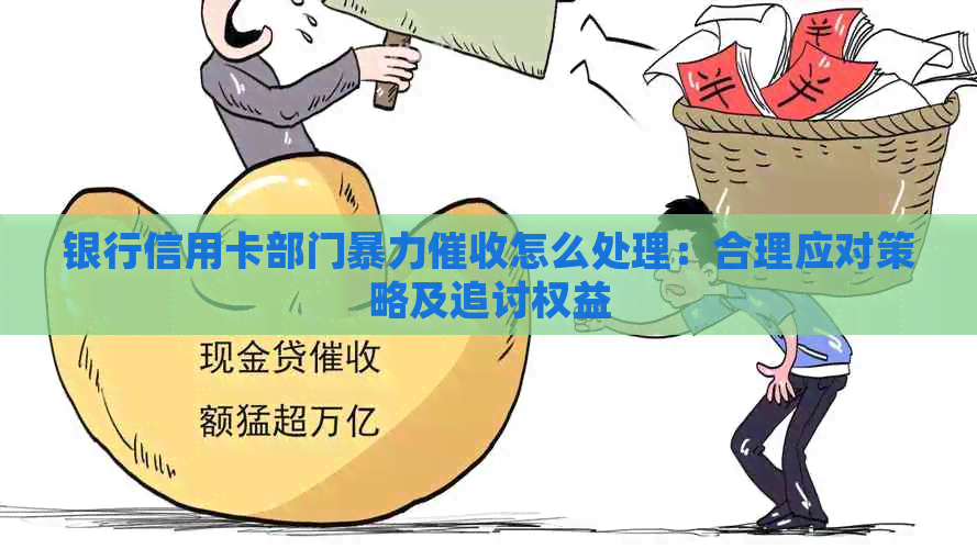 银行信用卡部门怎么处理：合理应对策略及追讨权益