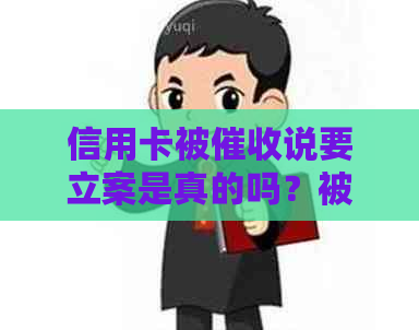 信用卡被说要立案是真的吗？被信用卡怎么办？
