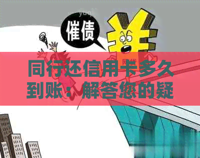 同行还信用卡多久到账：解答您的疑惑