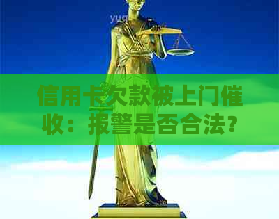 信用卡欠款被上门：报警是否合法？如何有效应对问题？