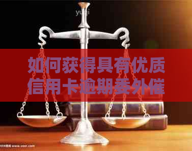 如何获得具有优质信用卡逾期委外资质的公司资讯
