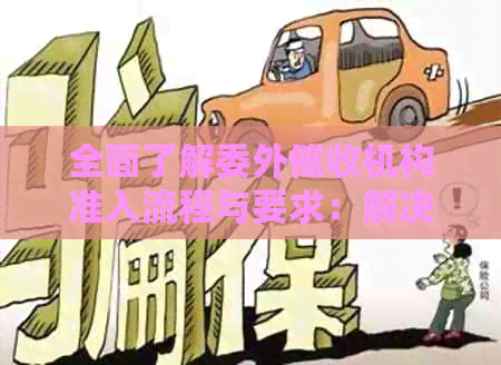 全面了解委外机构准入流程与要求：解决用户在搜索过程中可能遇到的问题