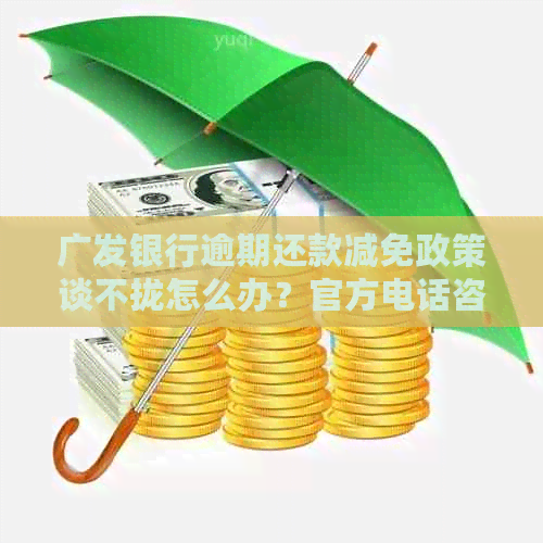 广发银行逾期还款减免政策谈不拢怎么办？官方电话咨询合适吗？