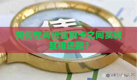 如何在两张信用卡之间实现互相还款？