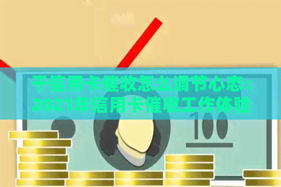 干信用卡怎么调节心态：2021年信用卡工作体验与建议