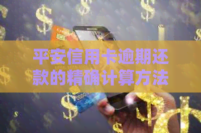 平安信用卡逾期还款的精确计算方法与影响分析
