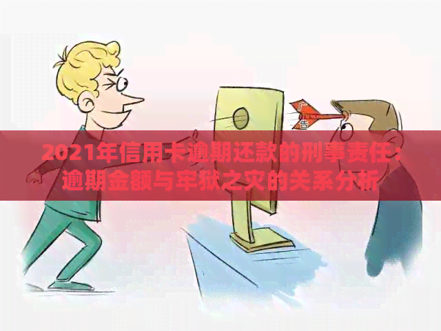 2021年信用卡逾期还款的刑事责任：逾期金额与牢狱之灾的关系分析