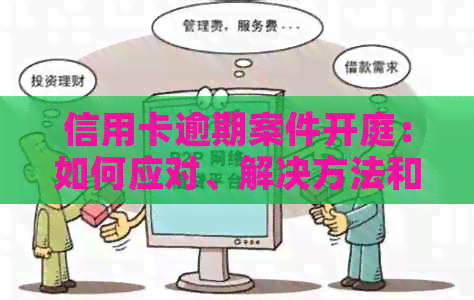 信用卡逾期案件开庭：如何应对、解决方法和可能的影响全解析