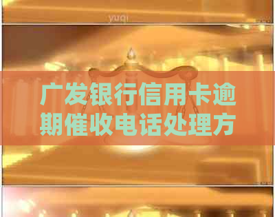 广发银行信用卡逾期电话处理方案