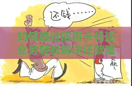 如何通过信用卡代还业务轻松解决还款难题并提高信用？