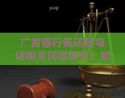 广发银行催还款电话相关问题解答：如何应对、投诉与解决办法一文解析