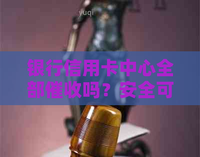 银行信用卡中心全部吗？安全可靠吗？