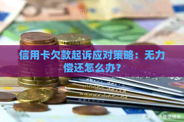 信用卡欠款起诉应对策略：无力偿还怎么办？